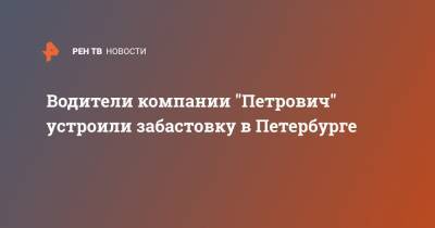 Водители компании "Петрович" устроили забастовку в Петербурге - ren.tv - Санкт-Петербург