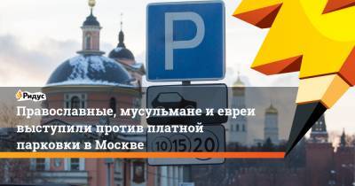 Вахтанг Кипшидзе - Православные, мусульмане и евреи выступили против платной парковки в Москве - ridus.ru - Москва