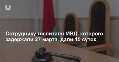 Сотруднику госпиталя МВД, которого задержали 27 марта, дали 15 суток - news.tut.by - район Октябрьский