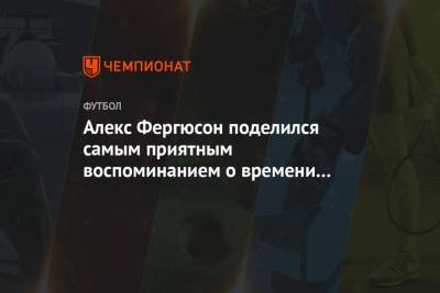 Алексей Фергюсон - Алекс Фергюсон поделился самым приятным воспоминанием о времени работы в «МЮ» - championat.com