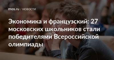 Экономика и французский: 27 московских школьников стали победителями Всероссийской олимпиады - mos.ru - Москва - Екатеринбург