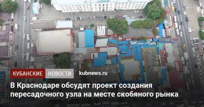Евгений Первышов - В Краснодаре обсудят проект создания пересадочного узла на месте скобяного рынка - kubnews.ru - Краснодарский край - Краснодар