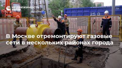 В Москве отремонтируют газовые сети в нескольких районах города - realty.ria.ru - Москва