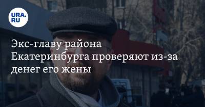 Алексей Орлов - Экс-главу района Екатеринбурга проверяют из-за денег его жены - ura.news - Екатеринбург
