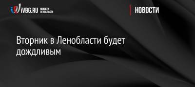 Вторник в Ленобласти будет дождливым - ivbg.ru - Ленинградская обл. - окр.Сзфо