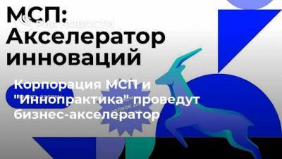 Корпорация МСП и "Иннопрактика" проведут бизнес-акселератор - smartmoney.one - Москва - Санкт-Петербург - Московская обл. - респ. Татарстан - Нижегородская обл.