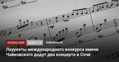Лауреаты международного конкурса имени Чайковского дадут два концерта в Сочи - kubnews.ru - Сочи - Краснодарский край