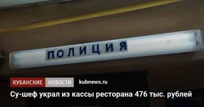 Су-шеф украл из кассы ресторана 476 тыс. рублей - kubnews.ru - Краснодарский край - Краснодар - Ставрополье