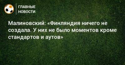 Руслан Малиновский - Малиновский: «Финляндия ничего не создала. У них не было моментов кроме стандартов и аутов» - bombardir.ru - Финляндия