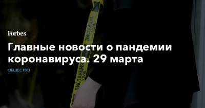 Главные новости о пандемии коронавируса. 29 марта - forbes.ru - Испания