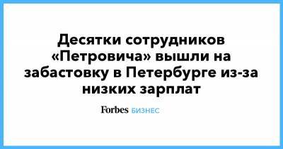 Десятки сотрудников «Петровича» вышли на забастовку в Петербурге из-за низких зарплат - forbes.ru - Санкт-Петербург