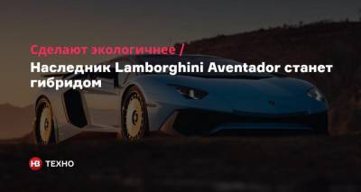 Сделают экологичнее. Наследник Lamborghini Aventador станет гибридом - nv.ua