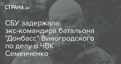Семен Семенченко - Евгений Шевченко - СБУ задержала экс-командира батальона "Донбасс" Виногродского по делу о ЧВК Семенченко - strana.ua