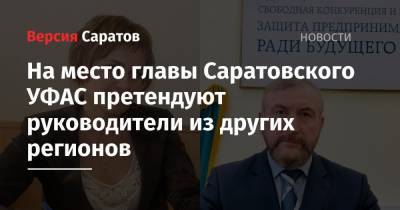 На место главы Саратовского УФАС претендуют руководители из других регионов - nversia.ru - респ. Татарстан - Саратовская обл. - Саратов - Архангельская обл.