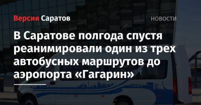 В Саратове полгода спустя реанимировали один из трех автобусных маршрутов до аэропорта «Гагарин» - nversia.ru - Саратов