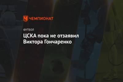 Виктор Гончаренко - ЦСКА пока не отзаявил Виктора Гончаренко - championat.com - Москва - Хорватия