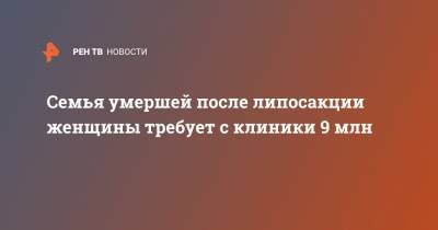 Семья умершей после липосакции женщины требует с клиники 9 млн - ren.tv - Челябинск - Сургут