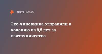 Экс-чиновника отправили в колонию на 8,5 лет за взяточничество - ren.tv - Краснодарский край - район Динский