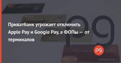 Приватбанк угрожает отключить Apple Pay и Google Pay, а ФОПы — от терминалов - thepage.ua