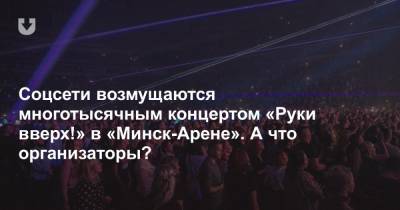 Соцсети возмущаются многотысячным концертом «Руки вверх!» в «Минск-Арене». А что организаторы? - news.tut.by - Минск