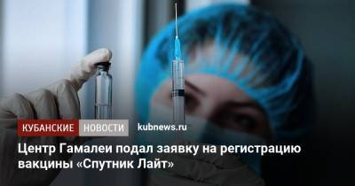 Алексей Кузнецов - Центр Гамалеи подал заявку на регистрацию вакцины «Спутник Лайт» - kubnews.ru - Россия