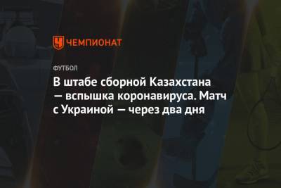 В штабе сборной Казахстана — вспышка коронавируса. Матч с Украиной — через два дня - championat.com - Астана