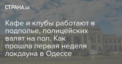 Кафе и клубы работают в подполье, полицейских валят на пол. Как прошла первая неделя локдауна в Одессе - strana.ua - Одесса