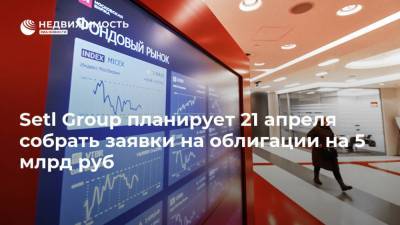 Setl Group планирует 21 апреля собрать заявки на облигации на 5 млрд руб - realty.ria.ru - Москва - Ленинградская обл. - Санкт-Петербург - Калининградская обл.