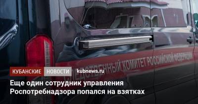 Еще один сотрудник управления Роспотребнадзора попался на взятках - kubnews.ru - Краснодарский край - Краснодар - Следственный Комитет