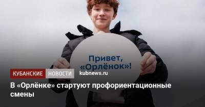 В «Орлёнке» стартуют профориентационные смены - kubnews.ru - Москва - Московская обл. - Белгородская обл. - респ. Дагестан - респ. Удмуртия - Омская обл. - Забайкальский край