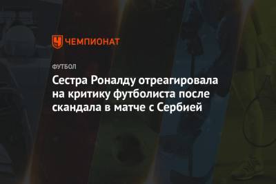 Криштиану Роналду - Сестра Роналду отреагировала на критику футболиста после скандала в матче с Сербией - championat.com - Сербия - Португалия