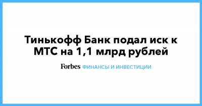 Тинькофф Банк подал иск к МТС на 1,1 млрд рублей - forbes.ru - Россия