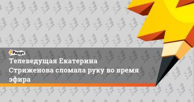 Екатерина Стриженова - Телеведущая Екатерина Стриженова сломала руку во время эфира - ridus.ru - Крым