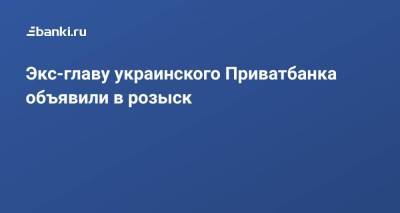 Александр Дубилет - Экс-главу украинского Приватбанка объявили в розыск - smartmoney.one - Украина