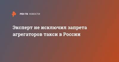 Эксперт не исключил запрета агрегаторов такси в России - ren.tv - Москва