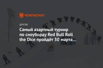 Самый азартный турнир по сноуборду Red Bull Roll the Dice пройдёт 30 марта на «Розе Хутор» - championat.com