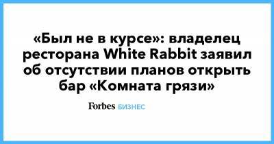 «Был не в курсе»: владелец ресторана White Rabbit заявил об отсутствии планов открыть бар «Комната грязи» - forbes.ru - Россия