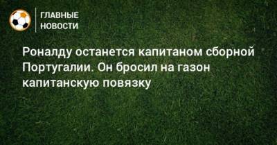 Криштиану Роналду - Роналду останется капитаном сборной Португалии. Он бросил на газон капитанскую повязку - bombardir.ru - Португалия
