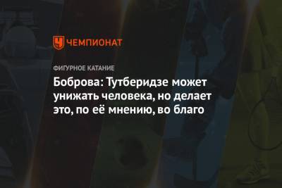 Этери Тутберидзе - Екатерина Боброва - Боброва: Тутберидзе может унижать человека, но делает это, по её мнению, во благо - championat.com