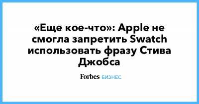 Стив Джобс - Тим Кук - «Еще кое-что»: Apple не смогла запретить Swatch использовать фразу Стива Джобса - forbes.ru
