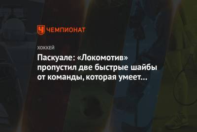 Эдди Паскуал - Паскуале: «Локомотив» пропустил две быстрые шайбы от команды, которая умеет «сушить» игру - championat.com