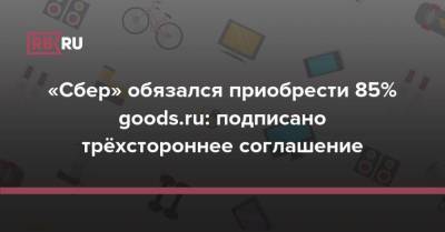 «Сбер» обязался приобрести 85% goods.ru: подписано трёхстороннее соглашение - rb.ru