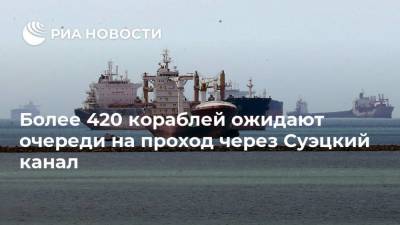 Усама Рабиа - Более 420 кораблей ожидают очереди на проход через Суэцкий канал - ria.ru - Китай - Египет - Роттердам