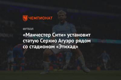 Серхио Агуэро - «Манчестер Сити» установит статую Серхио Агуэро рядом со стадионом «Этихад» - championat.com