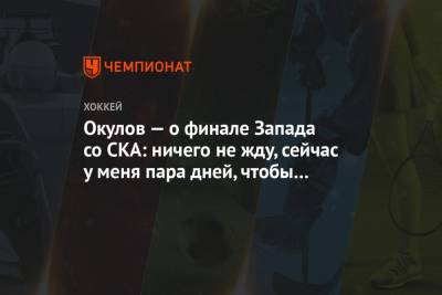 Константин Окулов - Окулов — о финале Запада со СКА: ничего не жду, сейчас у меня пара дней, чтобы отдохнуть - championat.com - Ярославль