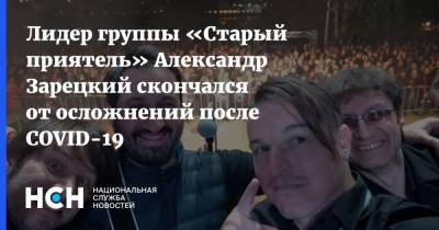 Лидер группы «Старый приятель» Александр Зарецкий скончался от осложнений после COVID-19 - nsn.fm - Москва
