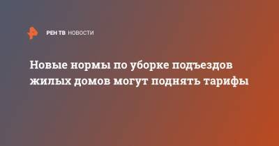 Новые нормы по уборке подъездов жилых домов могут поднять тарифы - ren.tv - Дома