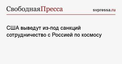 Энтони Блинкен - США выведут из-под санкций сотрудничество с Россией по космосу - svpressa.ru