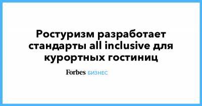 Ростуризм разработает стандарты all inclusive для курортных гостиниц - forbes.ru - Сочи - Отели