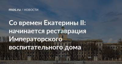 Екатерина II - Со времен Екатерины II: начинается реставрация Императорского воспитательного дома - mos.ru - Москва